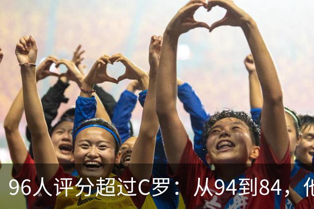 96人评分超过C罗：从94到84，他每年都在掉